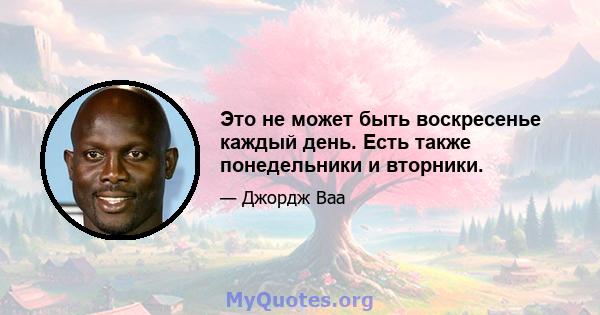 Это не может быть воскресенье каждый день. Есть также понедельники и вторники.