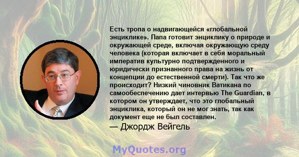 Есть тропа о надвигающейся «глобальной энциклике». Папа готовит энциклику о природе и окружающей среде, включая окружающую среду человека (которая включает в себя моральный императив культурно подтвержденного и