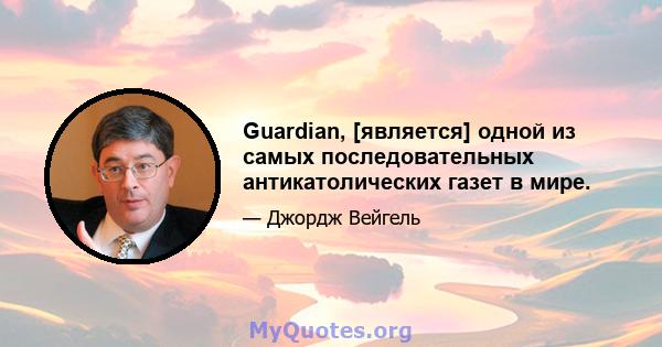 Guardian, [является] одной из самых последовательных антикатолических газет в мире.