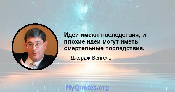 Идеи имеют последствия, и плохие идеи могут иметь смертельные последствия.