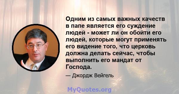 Одним из самых важных качеств в папе является его суждение людей - может ли он обойти его людей, которые могут применять его видение того, что церковь должна делать сейчас, чтобы выполнить его мандат от Господа.