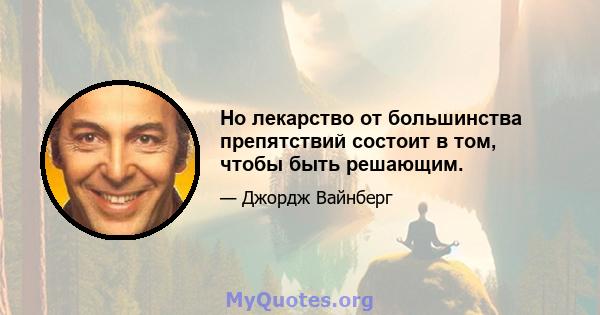 Но лекарство от большинства препятствий состоит в том, чтобы быть решающим.