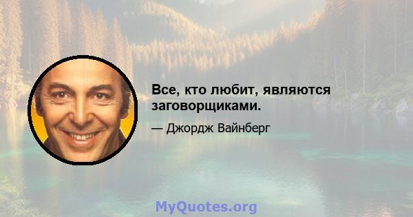 Все, кто любит, являются заговорщиками.