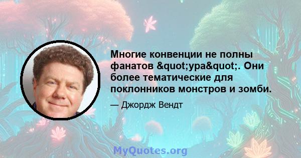 Многие конвенции не полны фанатов "ура". Они более тематические для поклонников монстров и зомби.