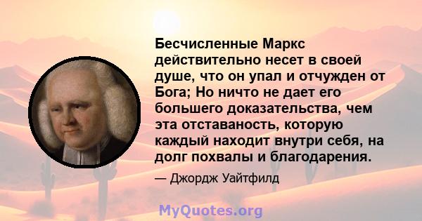 Бесчисленные Маркс действительно несет в своей душе, что он упал и отчужден от Бога; Но ничто не дает его большего доказательства, чем эта отставаность, которую каждый находит внутри себя, на долг похвалы и благодарения.