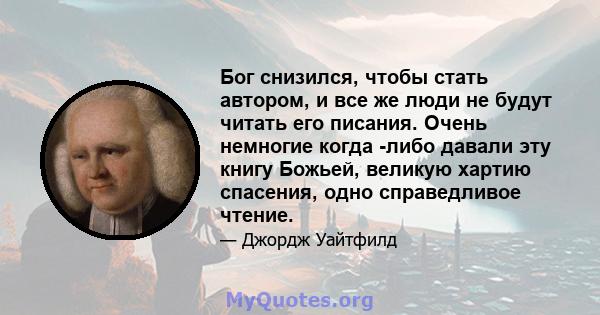 Бог снизился, чтобы стать автором, и все же люди не будут читать его писания. Очень немногие когда -либо давали эту книгу Божьей, великую хартию спасения, одно справедливое чтение.