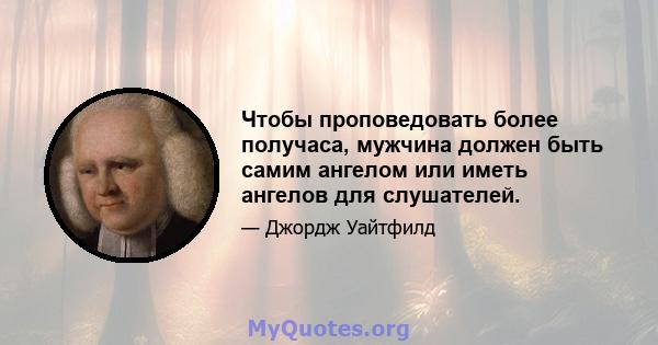 Чтобы проповедовать более получаса, мужчина должен быть самим ангелом или иметь ангелов для слушателей.