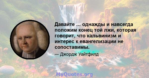 Давайте ... однажды и навсегда положим конец той лжи, которая говорит, что кальвинизм и интерес к евангелизации не сопоставимы.