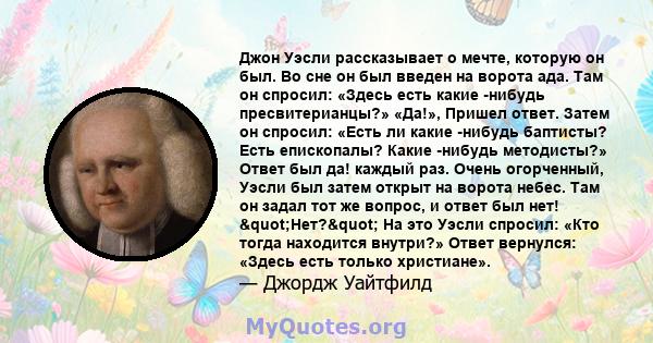 Джон Уэсли рассказывает о мечте, которую он был. Во сне он был введен на ворота ада. Там он спросил: «Здесь есть какие -нибудь пресвитерианцы?» «Да!», Пришел ответ. Затем он спросил: «Есть ли какие -нибудь баптисты?