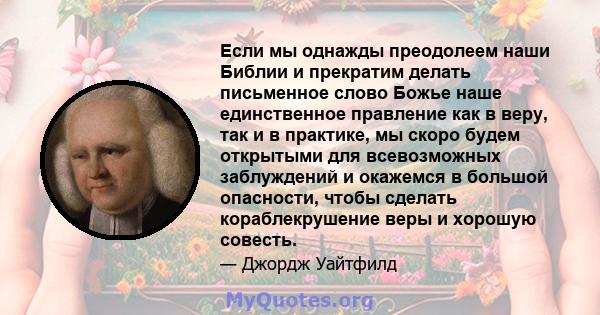 Если мы однажды преодолеем наши Библии и прекратим делать письменное слово Божье наше единственное правление как в веру, так и в практике, мы скоро будем открытыми для всевозможных заблуждений и окажемся в большой