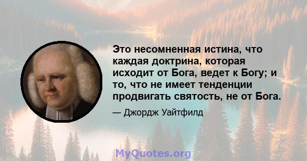 Это несомненная истина, что каждая доктрина, которая исходит от Бога, ведет к Богу; и то, что не имеет тенденции продвигать святость, не от Бога.