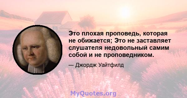 Это плохая проповедь, которая не обижается; Это не заставляет слушателя недовольный самим собой и не проповедником.