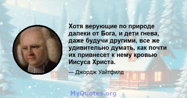 Хотя верующие по природе далеки от Бога, и дети гнева, даже будучи другими, все же удивительно думать, как почти их привнесет к нему кровью Иисуса Христа.