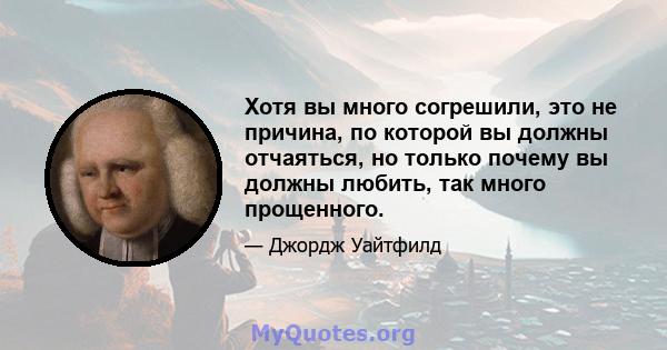 Хотя вы много согрешили, это не причина, по которой вы должны отчаяться, но только почему вы должны любить, так много прощенного.