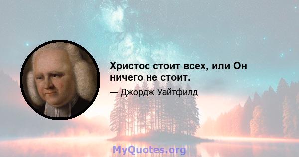 Христос стоит всех, или Он ничего не стоит.