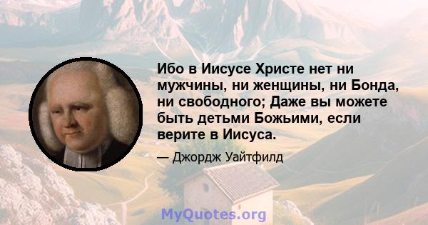 Ибо в Иисусе Христе нет ни мужчины, ни женщины, ни Бонда, ни свободного; Даже вы можете быть детьми Божьими, если верите в Иисуса.