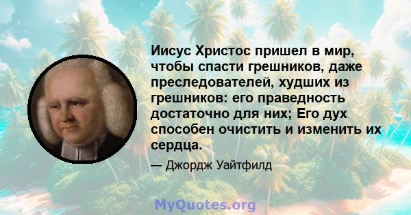 Иисус Христос пришел в мир, чтобы спасти грешников, даже преследователей, худших из грешников: его праведность достаточно для них; Его дух способен очистить и изменить их сердца.