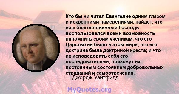 Кто бы ни читал Евангелие одним глазом и искренними намерениями, найдет, что наш благословенный Господь воспользовался всеми возможность напомнить своим ученикам, что его Царство не было в этом мире; что его доктрина