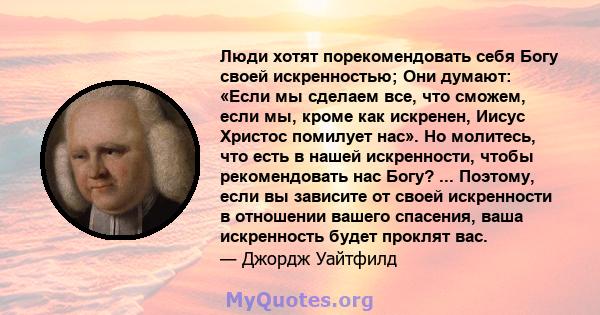 Люди хотят порекомендовать себя Богу своей искренностью; Они думают: «Если мы сделаем все, что сможем, если мы, кроме как искренен, Иисус Христос помилует нас». Но молитесь, что есть в нашей искренности, чтобы