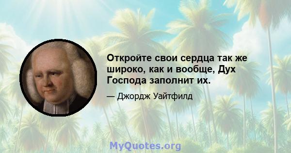 Откройте свои сердца так же широко, как и вообще, Дух Господа заполнит их.