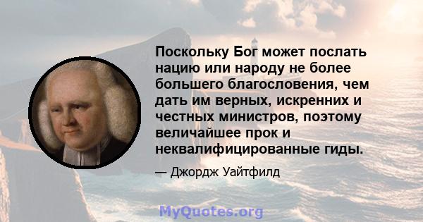 Поскольку Бог может послать нацию или народу не более большего благословения, чем дать им верных, искренних и честных министров, поэтому величайшее прок и неквалифицированные гиды.