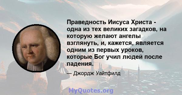 Праведность Иисуса Христа - одна из тех великих загадков, на которую желают ангелы взглянуть, и, кажется, является одним из первых уроков, которые Бог учил людей после падения.