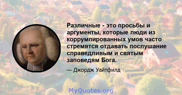 Различные - это просьбы и аргументы, которые люди из коррумпированных умов часто стремятся отдавать послушание справедливым и святым заповедям Бога.