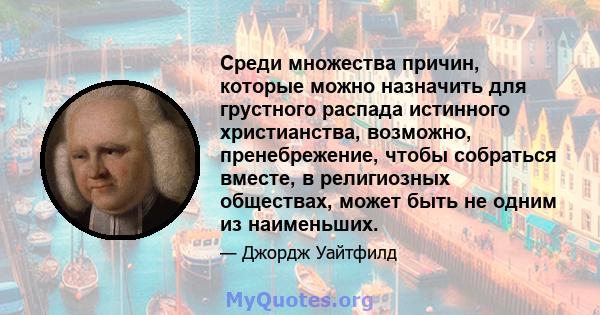 Среди множества причин, которые можно назначить для грустного распада истинного христианства, возможно, пренебрежение, чтобы собраться вместе, в религиозных обществах, может быть не одним из наименьших.