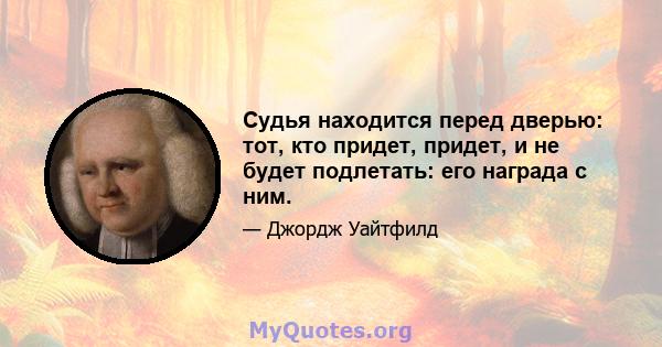 Судья находится перед дверью: тот, кто придет, придет, и не будет подлетать: его награда с ним.