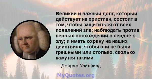 Великий и важный долг, который действует на христиан, состоит в том, чтобы защититься от всех появлений зла; наблюдать против первых восхождений в сердце к злу; и иметь охрану на наших действиях, чтобы они не были