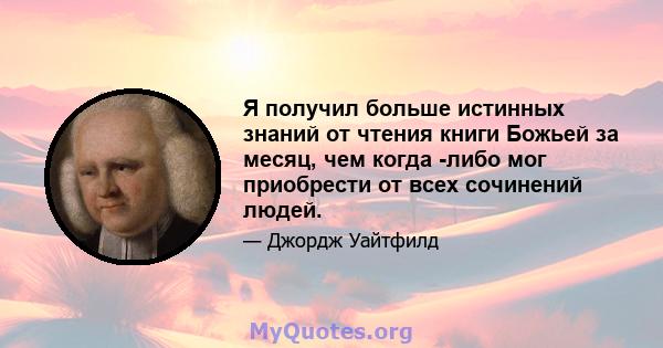 Я получил больше истинных знаний от чтения книги Божьей за месяц, чем когда -либо мог приобрести от всех сочинений людей.