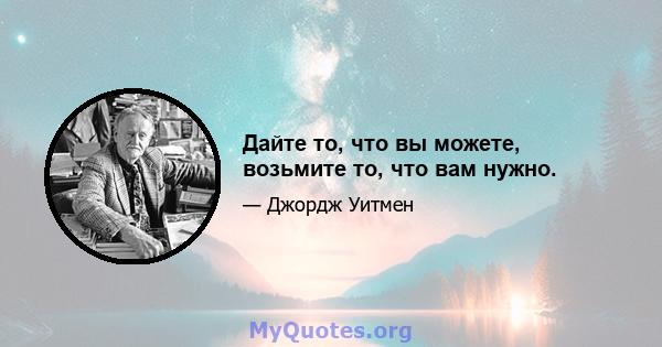 Дайте то, что вы можете, возьмите то, что вам нужно.