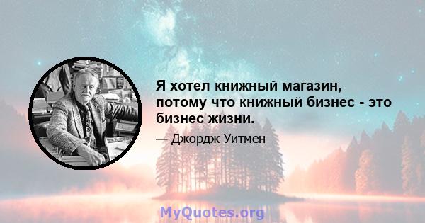 Я хотел книжный магазин, потому что книжный бизнес - это бизнес жизни.