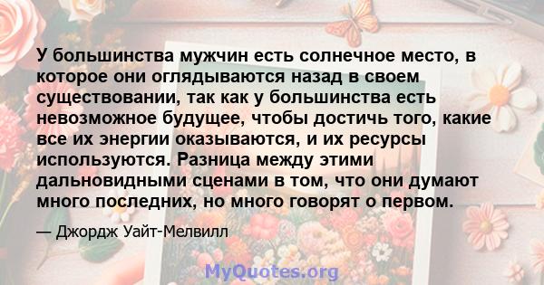 У большинства мужчин есть солнечное место, в которое они оглядываются назад в своем существовании, так как у большинства есть невозможное будущее, чтобы достичь того, какие все их энергии оказываются, и их ресурсы