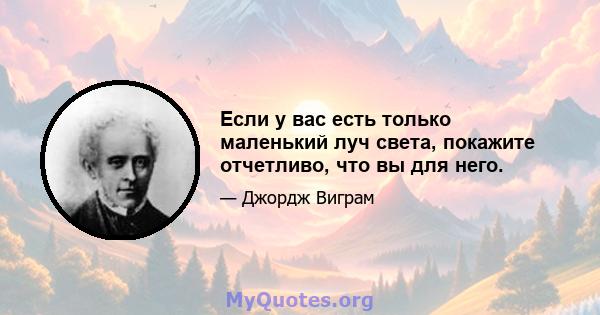 Если у вас есть только маленький луч света, покажите отчетливо, что вы для него.