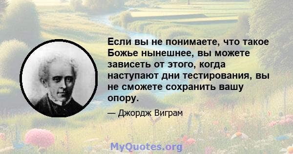 Если вы не понимаете, что такое Божье нынешнее, вы можете зависеть от этого, когда наступают дни тестирования, вы не сможете сохранить вашу опору.