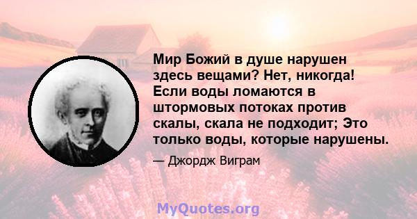 Мир Божий в душе нарушен здесь вещами? Нет, никогда! Если воды ломаются в штормовых потоках против скалы, скала не подходит; Это только воды, которые нарушены.