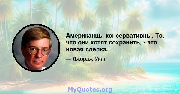 Американцы консервативны. То, что они хотят сохранить, - это новая сделка.