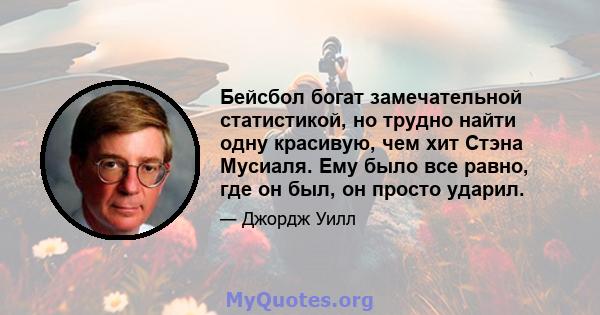 Бейсбол богат замечательной статистикой, но трудно найти одну красивую, чем хит Стэна Мусиаля. Ему было все равно, где он был, он просто ударил.