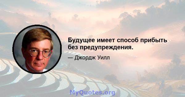 Будущее имеет способ прибыть без предупреждения.