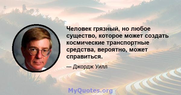 Человек грязный, но любое существо, которое может создать космические транспортные средства, вероятно, может справиться.