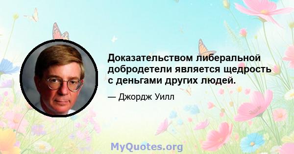 Доказательством либеральной добродетели является щедрость с деньгами других людей.