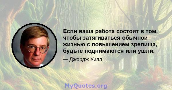 Если ваша работа состоит в том, чтобы затягиваться обычной жизнью с повышением зрелища, будьте поднимаются или ушли.