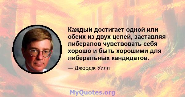 Каждый достигает одной или обеих из двух целей, заставляя либералов чувствовать себя хорошо и быть хорошими для либеральных кандидатов.