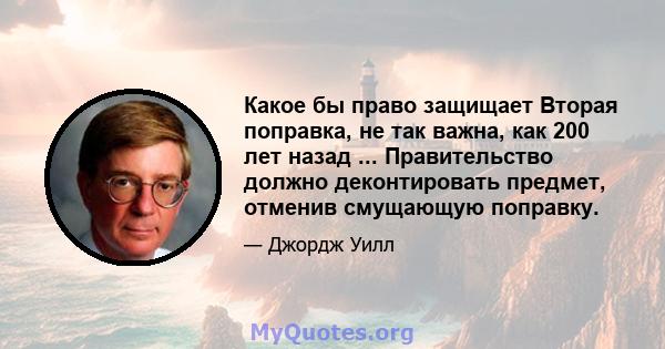 Какое бы право защищает Вторая поправка, не так важна, как 200 лет назад ... Правительство должно деконтировать предмет, отменив смущающую поправку.