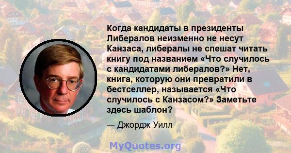 Когда кандидаты в президенты Либералов неизменно не несут Канзаса, либералы не спешат читать книгу под названием «Что случилось с кандидатами либералов?» Нет, книга, которую они превратили в бестселлер, называется «Что