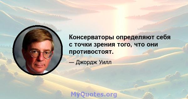 Консерваторы определяют себя с точки зрения того, что они противостоят.