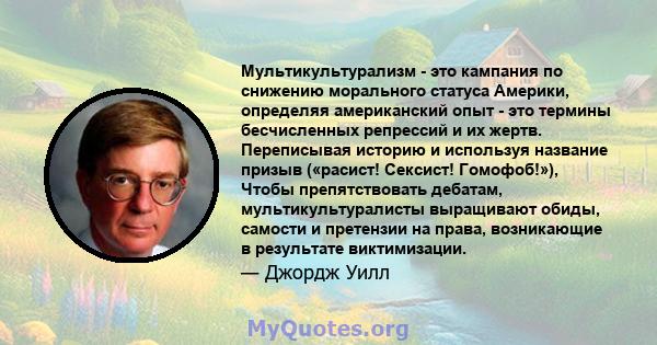 Мультикультурализм - это кампания по снижению морального статуса Америки, определяя американский опыт - это термины бесчисленных репрессий и их жертв. Переписывая историю и используя название призыв («расист! Сексист!