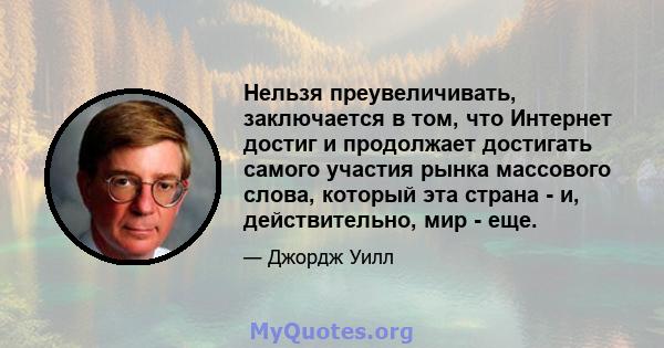 Нельзя преувеличивать, заключается в том, что Интернет достиг и продолжает достигать самого участия рынка массового слова, который эта страна - и, действительно, мир - еще.