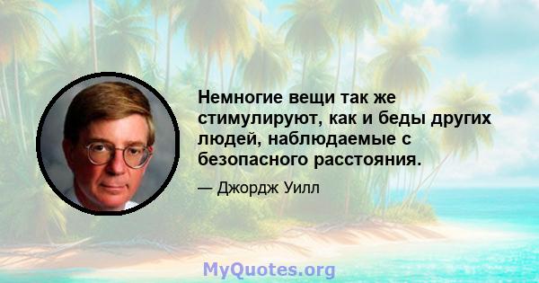 Немногие вещи так же стимулируют, как и беды других людей, наблюдаемые с безопасного расстояния.